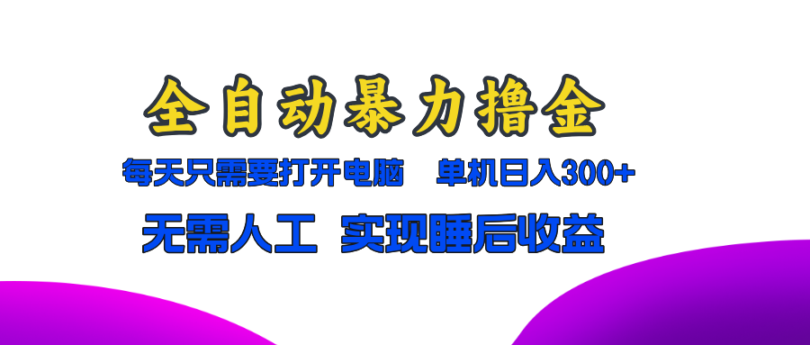 全自动暴力撸金，只需要打开电脑，单机日入300 无需人工，实现睡后收益