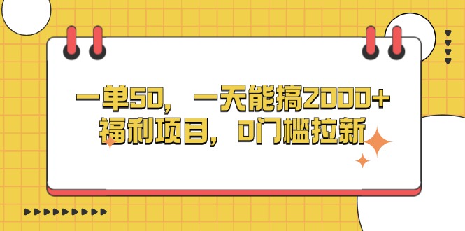 一单50，一天能搞2000 ，福利项目，0门槛拉新