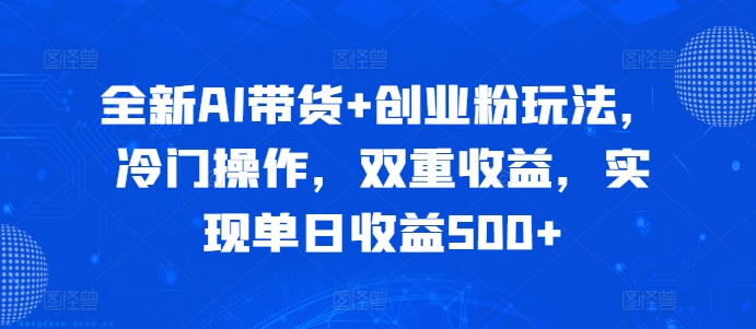 全新AI带货 创业粉玩法，冷门操作，双重收益，实现单日收益500