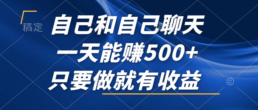 自己和自己聊天，一天能赚500 ，只要做就有收益，不可错过的风口项目！