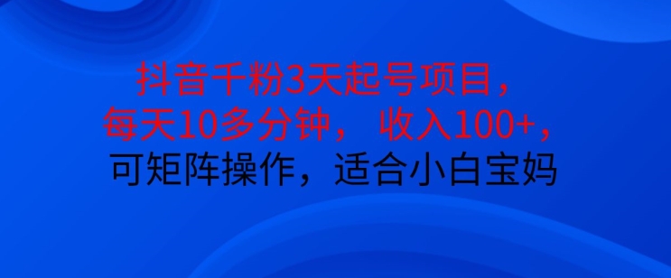 抖音干粉3天起号项目，每天10多分钟，收入100 ，可矩阵操作，适合小白宝妈