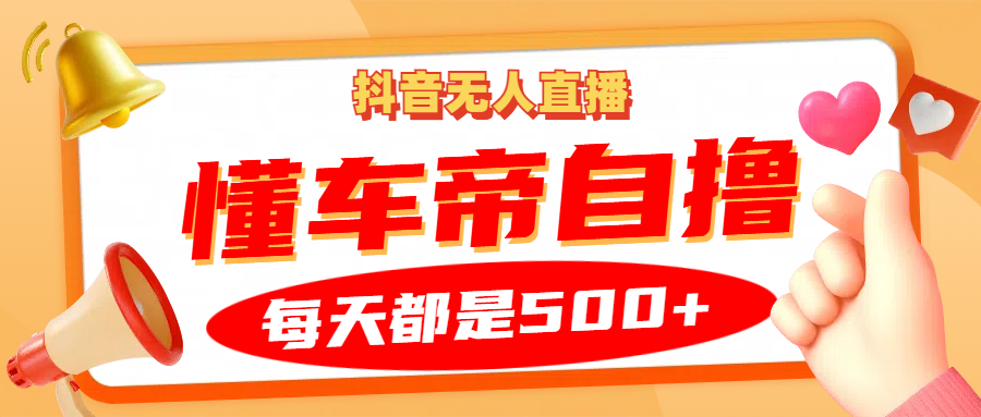 抖音无人直播“懂车帝”自撸玩法，每天2小时收益500