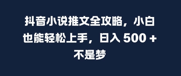 抖音小说推文全攻略，小白也能轻松上手，日入 5张 不是梦【揭秘】