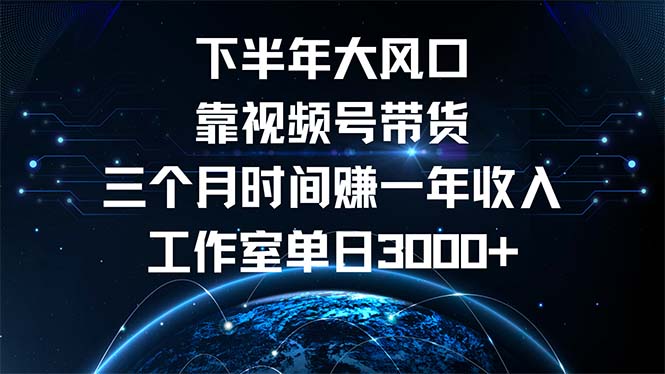 下半年风口项目，靠视频号带货三个月时间赚一年收入，工作室单日3000