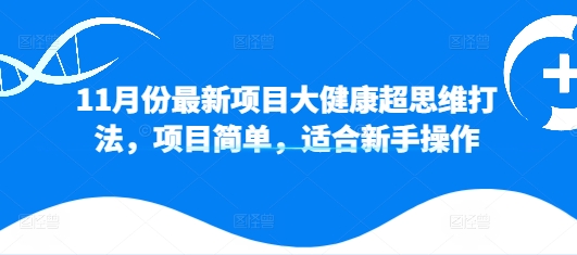 11月份最新项目大健康超思维打法，项目简单，适合新手操作