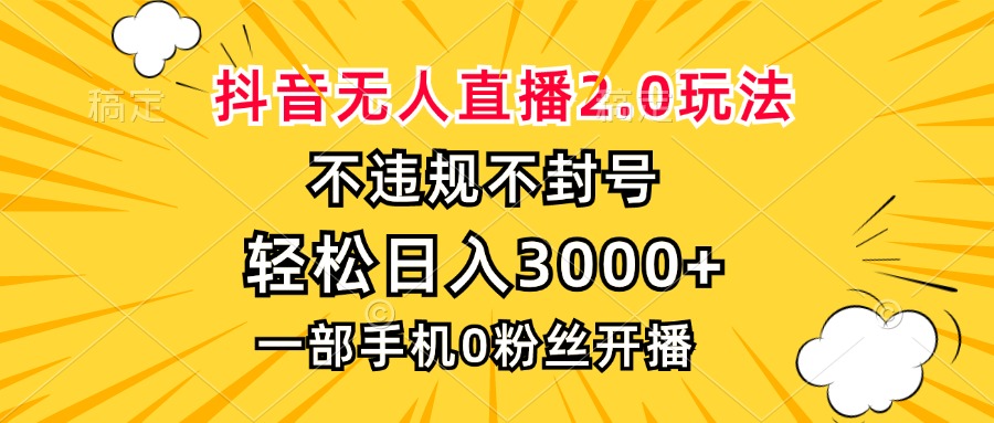 抖音无人直播2.0玩法，不违规不封号，轻松日入3000 ，一部手机0粉开播