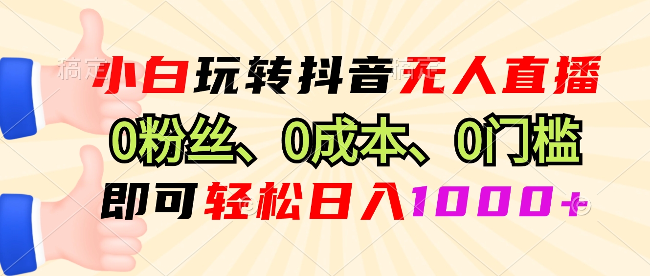 小白玩转抖音无人直播，0粉丝、0成本、0门槛，轻松日入1000