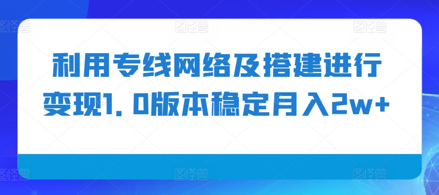 利用专线网络及搭建进行变现1.0版本稳定月入2w 【揭秘】