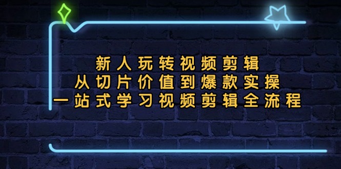 新人玩转视频剪辑：从切片价值到爆款实操，一站式学习视频剪辑全流程